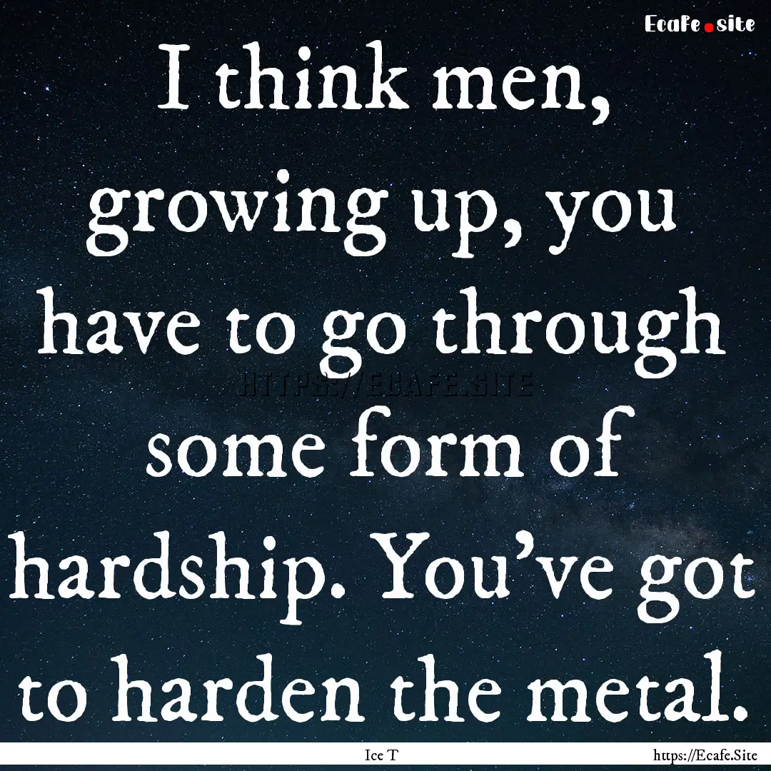 I think men, growing up, you have to go through.... : Quote by Ice T