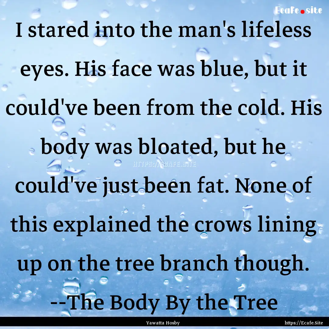 I stared into the man's lifeless eyes. His.... : Quote by Yawatta Hosby