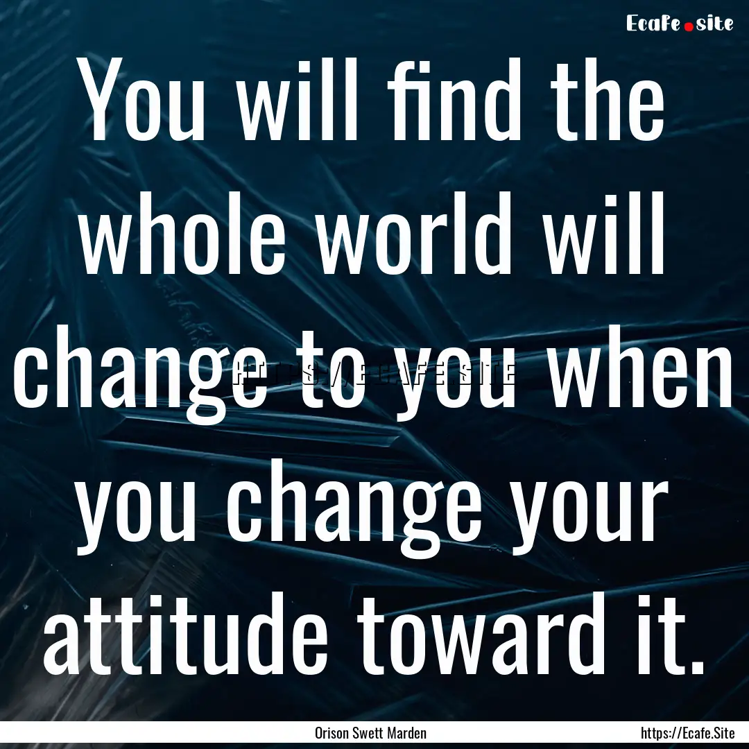 You will find the whole world will change.... : Quote by Orison Swett Marden