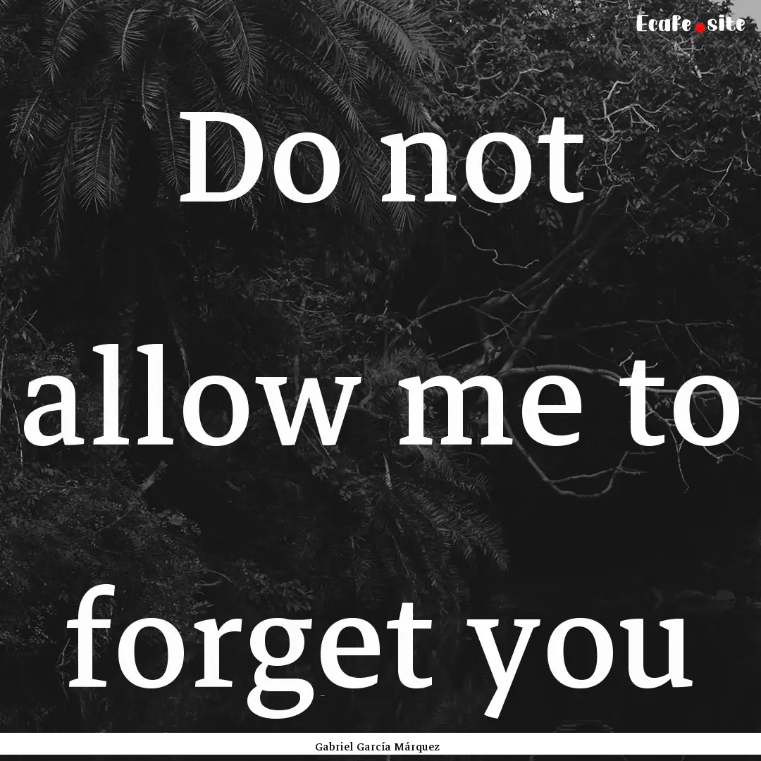 Do not allow me to forget you : Quote by Gabriel García Márquez