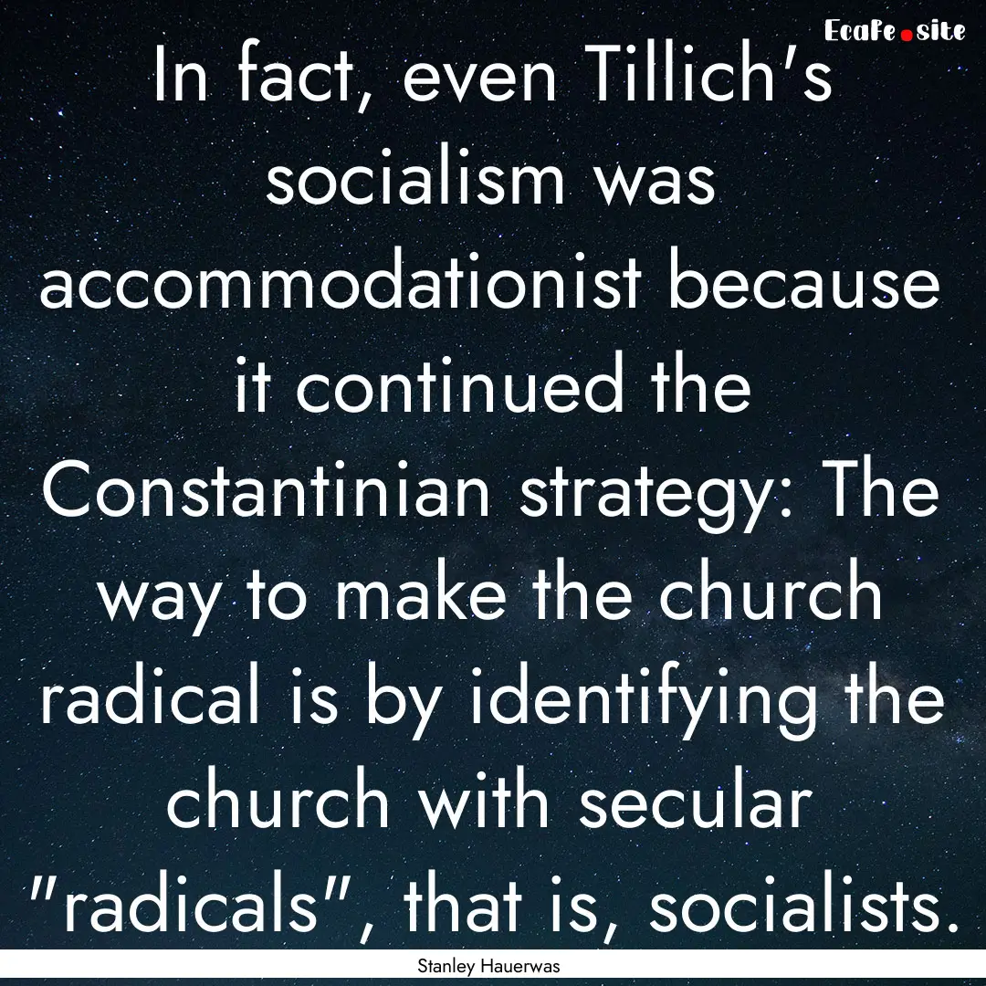 In fact, even Tillich's socialism was accommodationist.... : Quote by Stanley Hauerwas