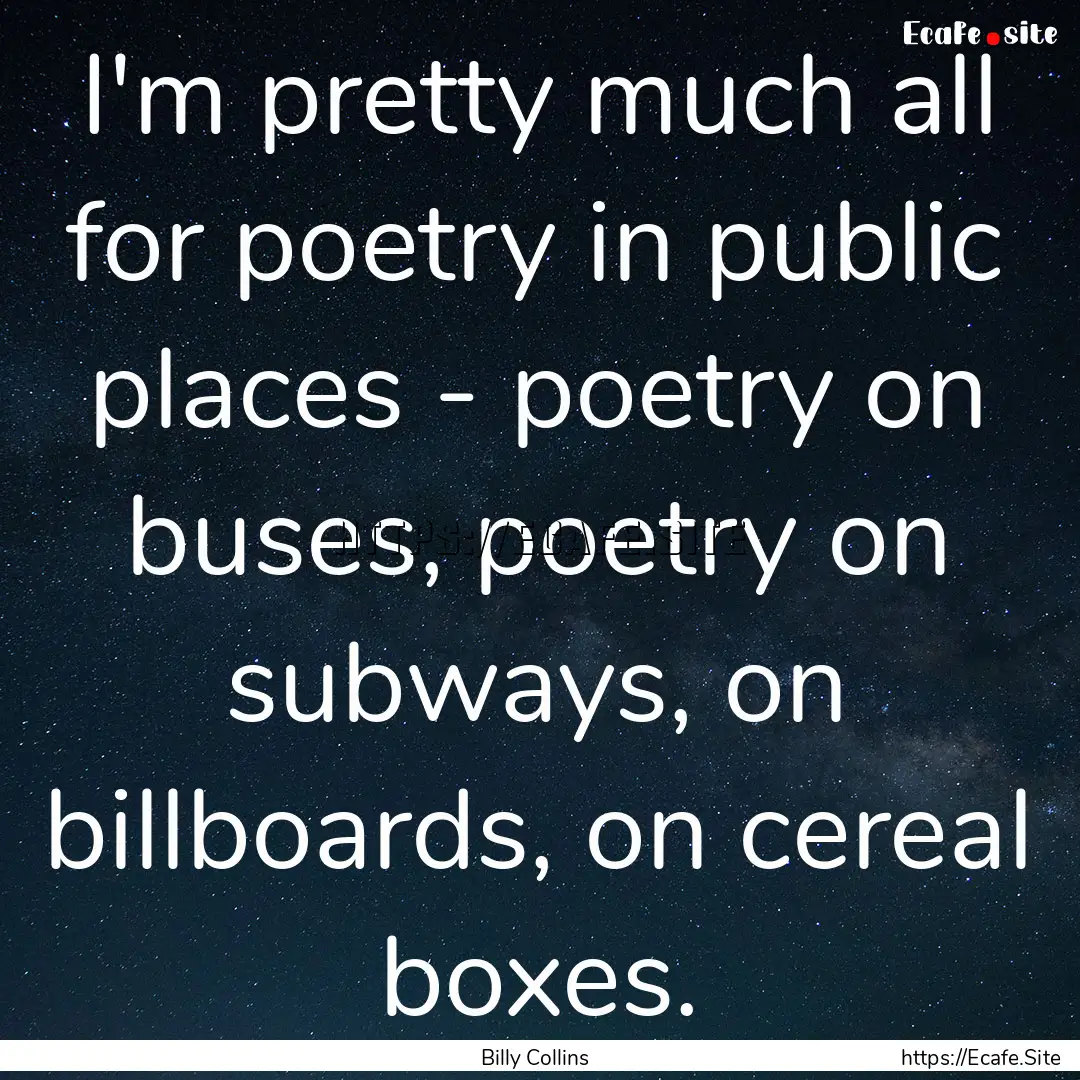 I'm pretty much all for poetry in public.... : Quote by Billy Collins