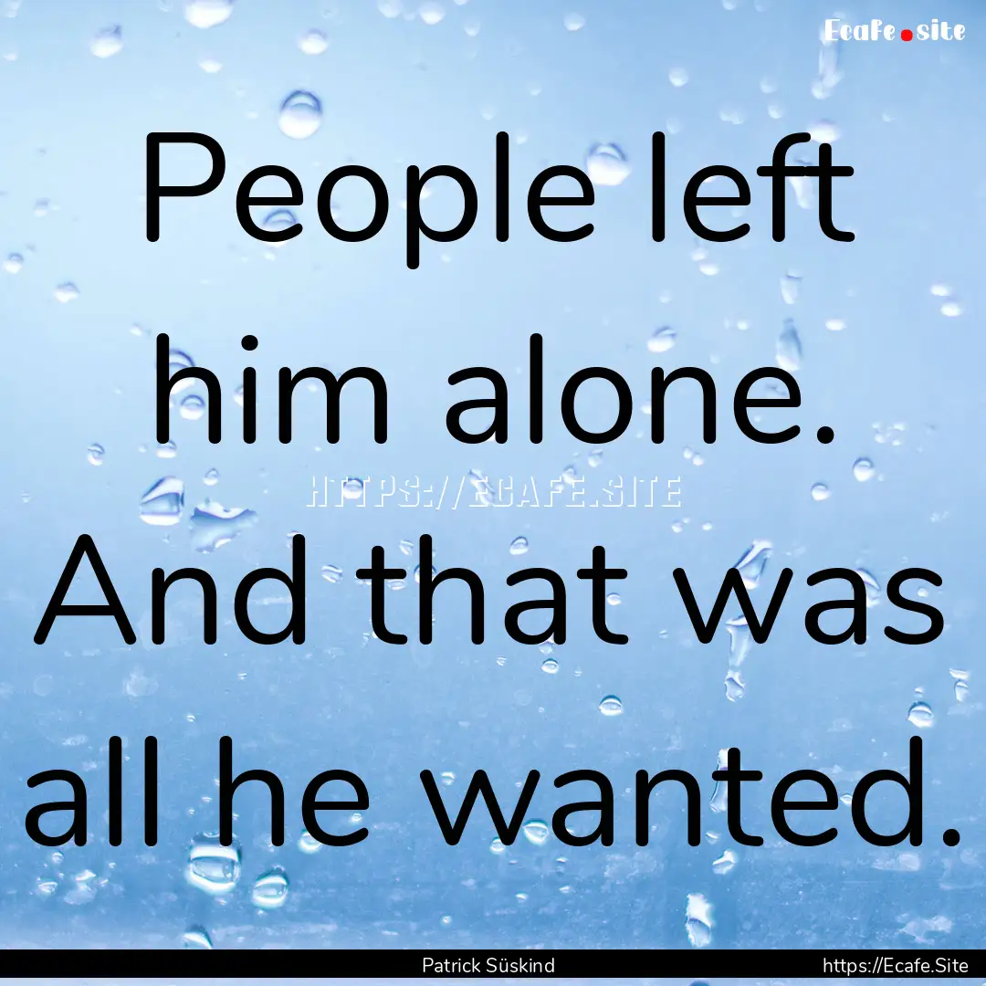 People left him alone. And that was all he.... : Quote by Patrick Süskind