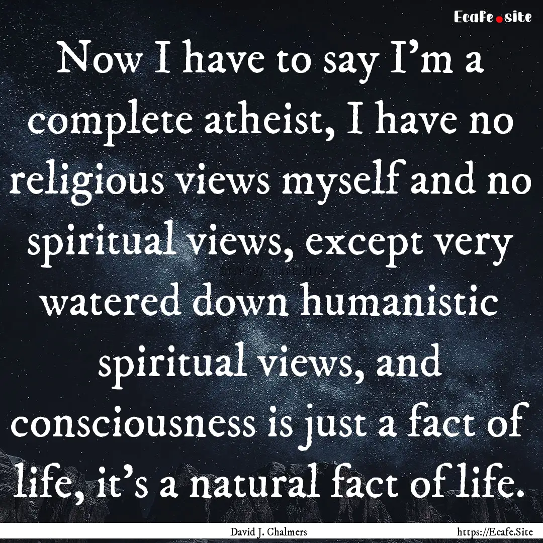 Now I have to say I'm a complete atheist,.... : Quote by David J. Chalmers