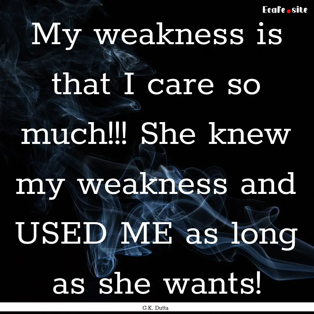 My weakness is that I care so much!!! She.... : Quote by G.K. Dutta