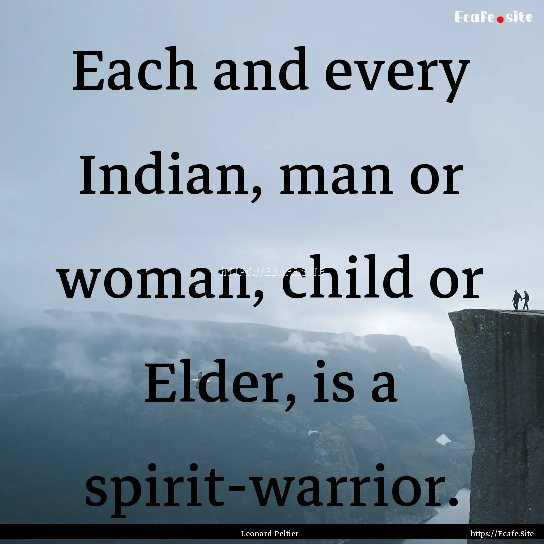 Each and every Indian, man or woman, child.... : Quote by Leonard Peltier