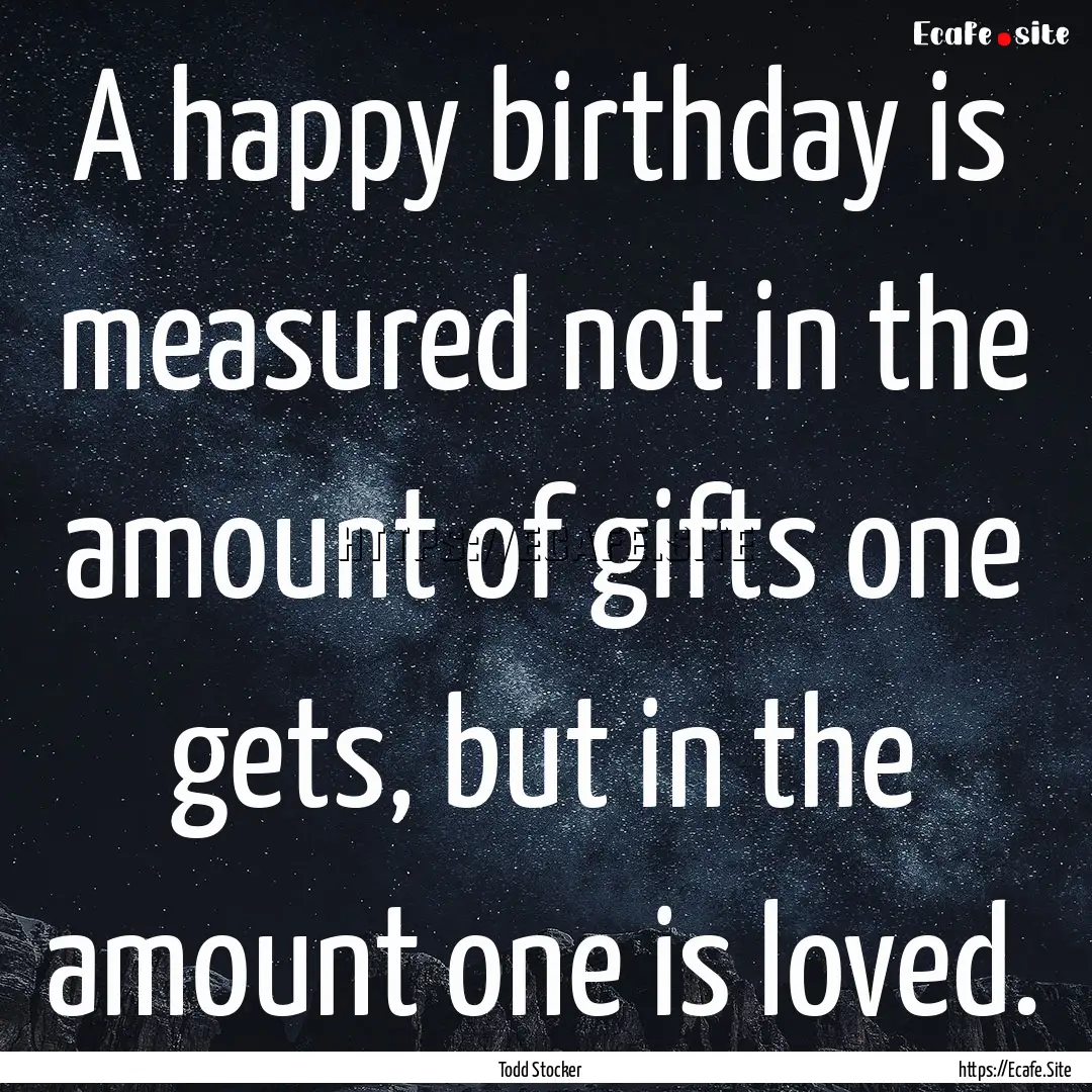 A happy birthday is measured not in the amount.... : Quote by Todd Stocker