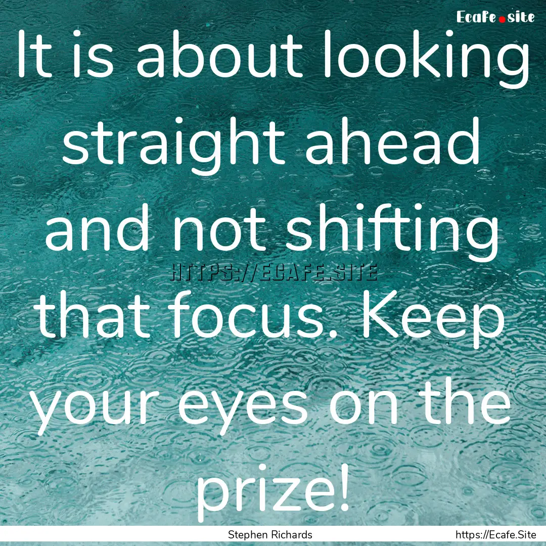 It is about looking straight ahead and not.... : Quote by Stephen Richards