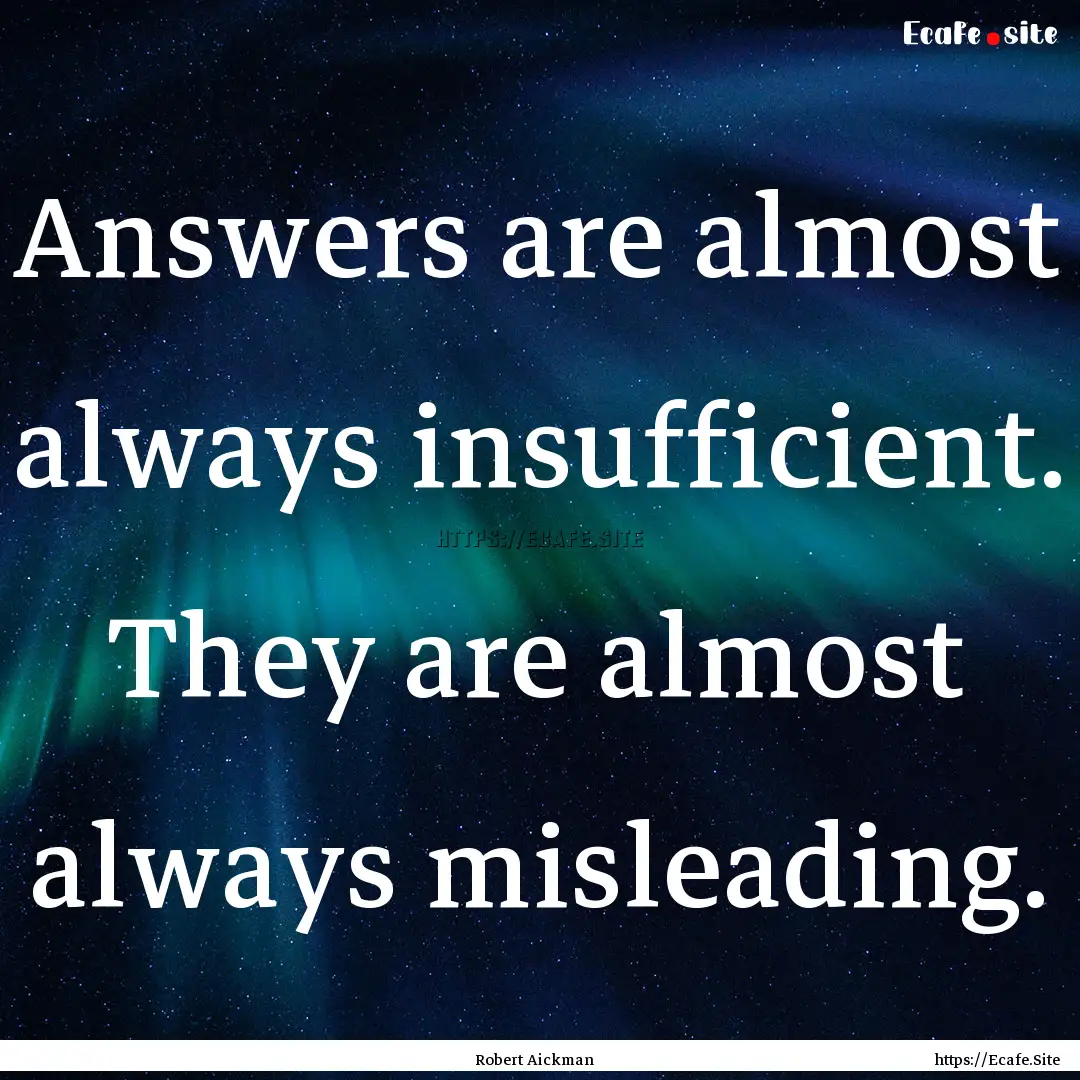 Answers are almost always insufficient. They.... : Quote by Robert Aickman