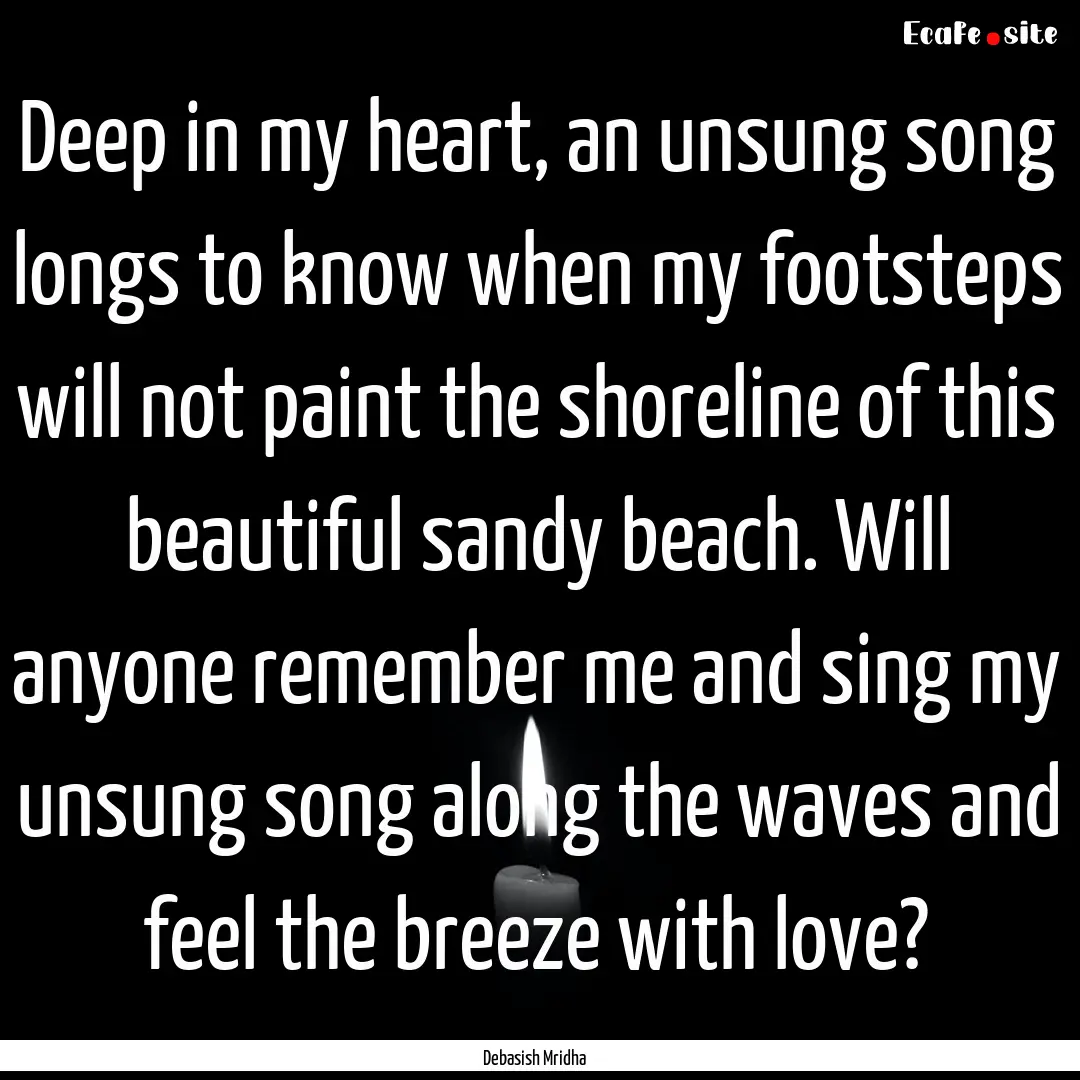 Deep in my heart, an unsung song longs to.... : Quote by Debasish Mridha