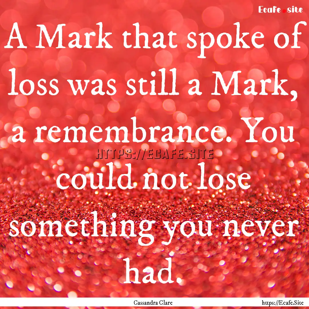 A Mark that spoke of loss was still a Mark,.... : Quote by Cassandra Clare