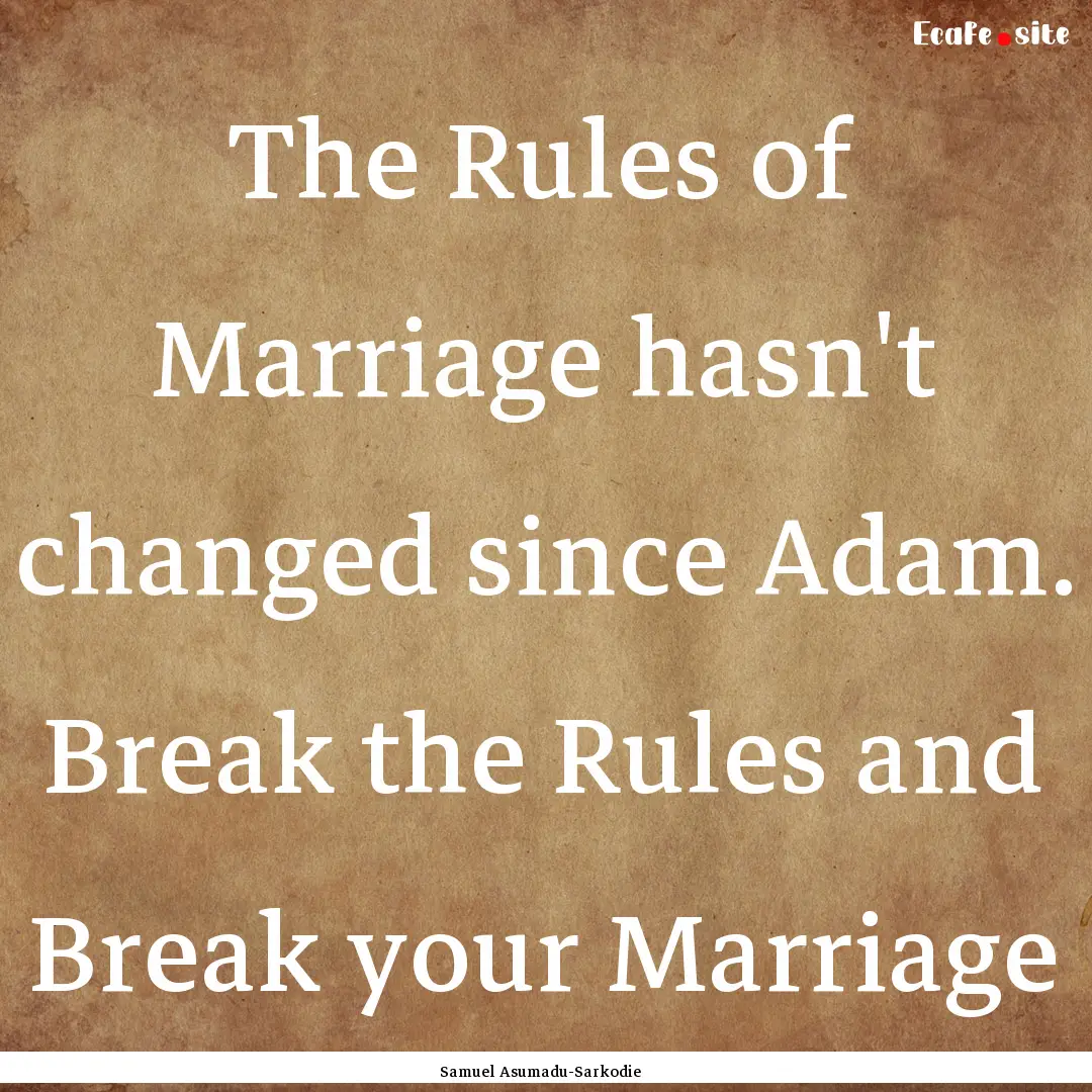 The Rules of Marriage hasn't changed since.... : Quote by Samuel Asumadu-Sarkodie