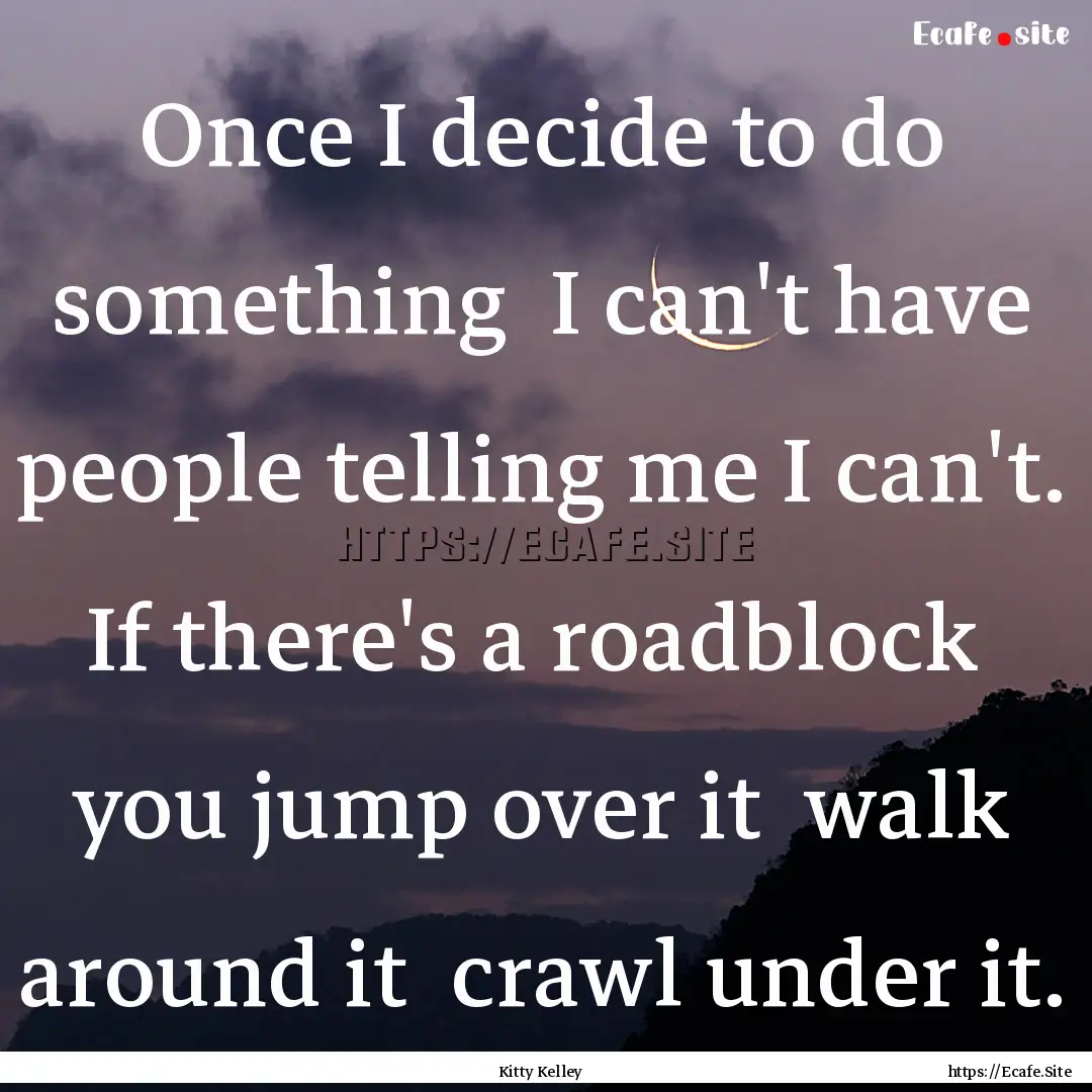 Once I decide to do something I can't have.... : Quote by Kitty Kelley