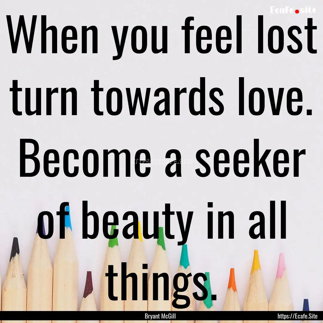 When you feel lost turn towards love. Become.... : Quote by Bryant McGill