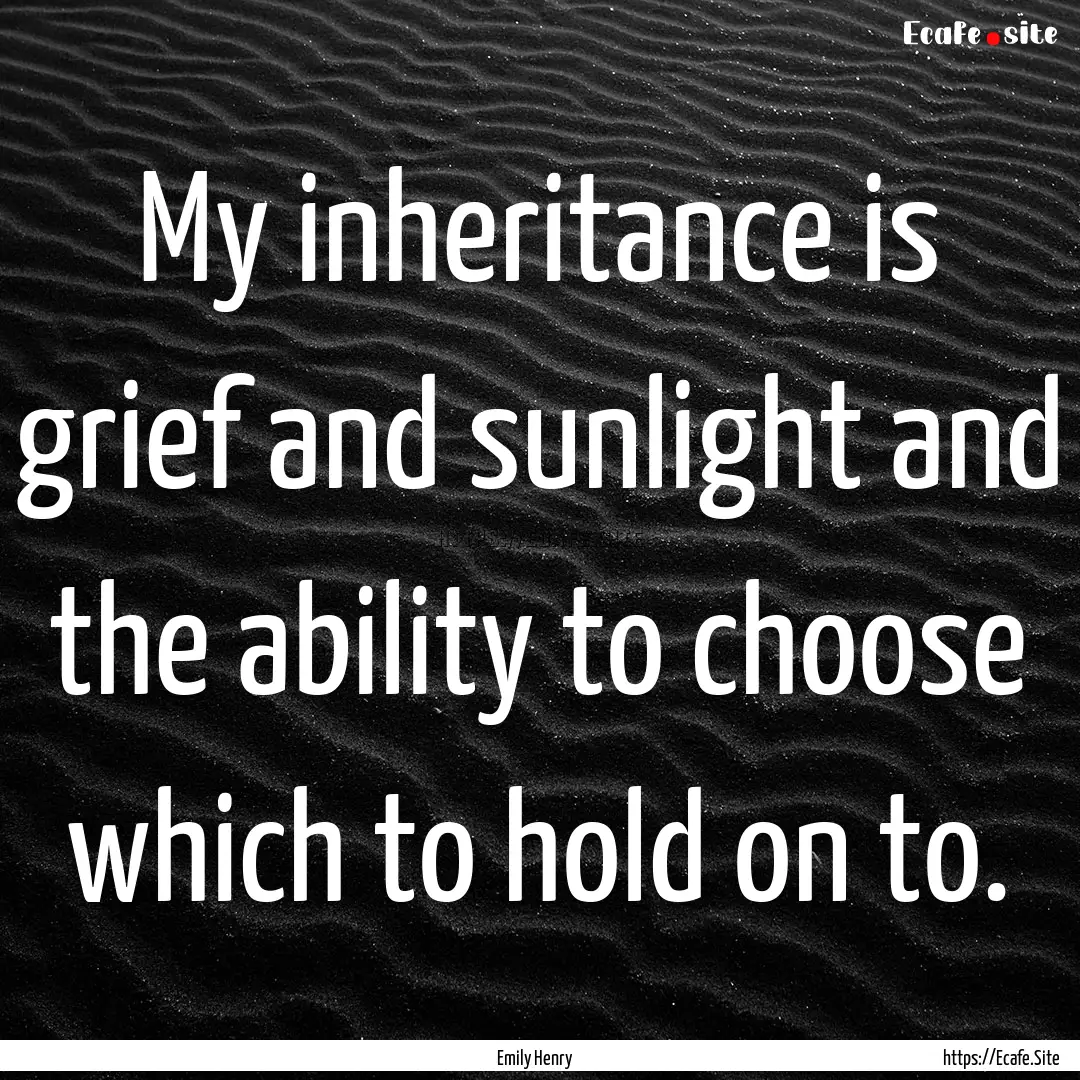 My inheritance is grief and sunlight and.... : Quote by Emily Henry