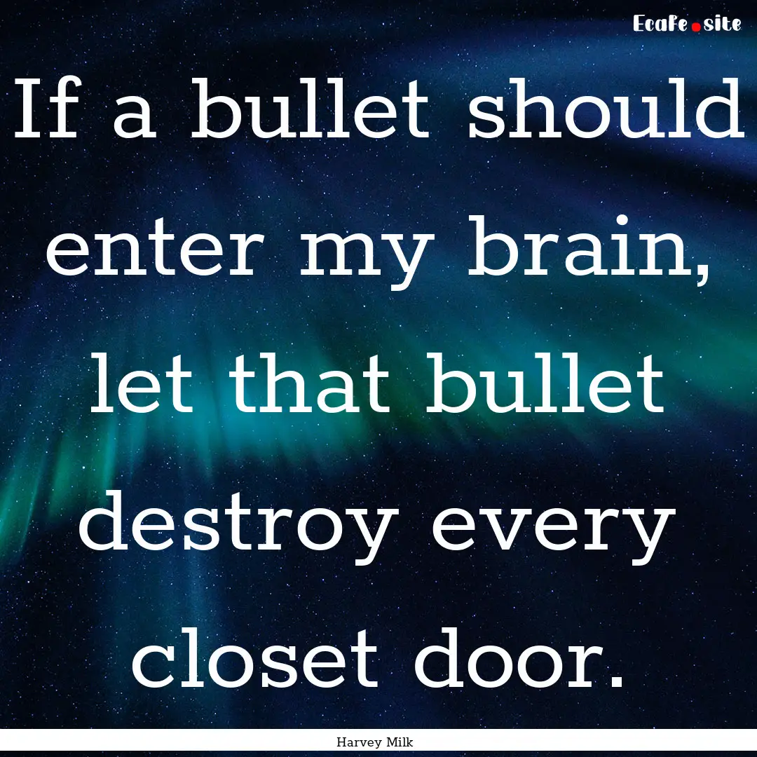 If a bullet should enter my brain, let that.... : Quote by Harvey Milk