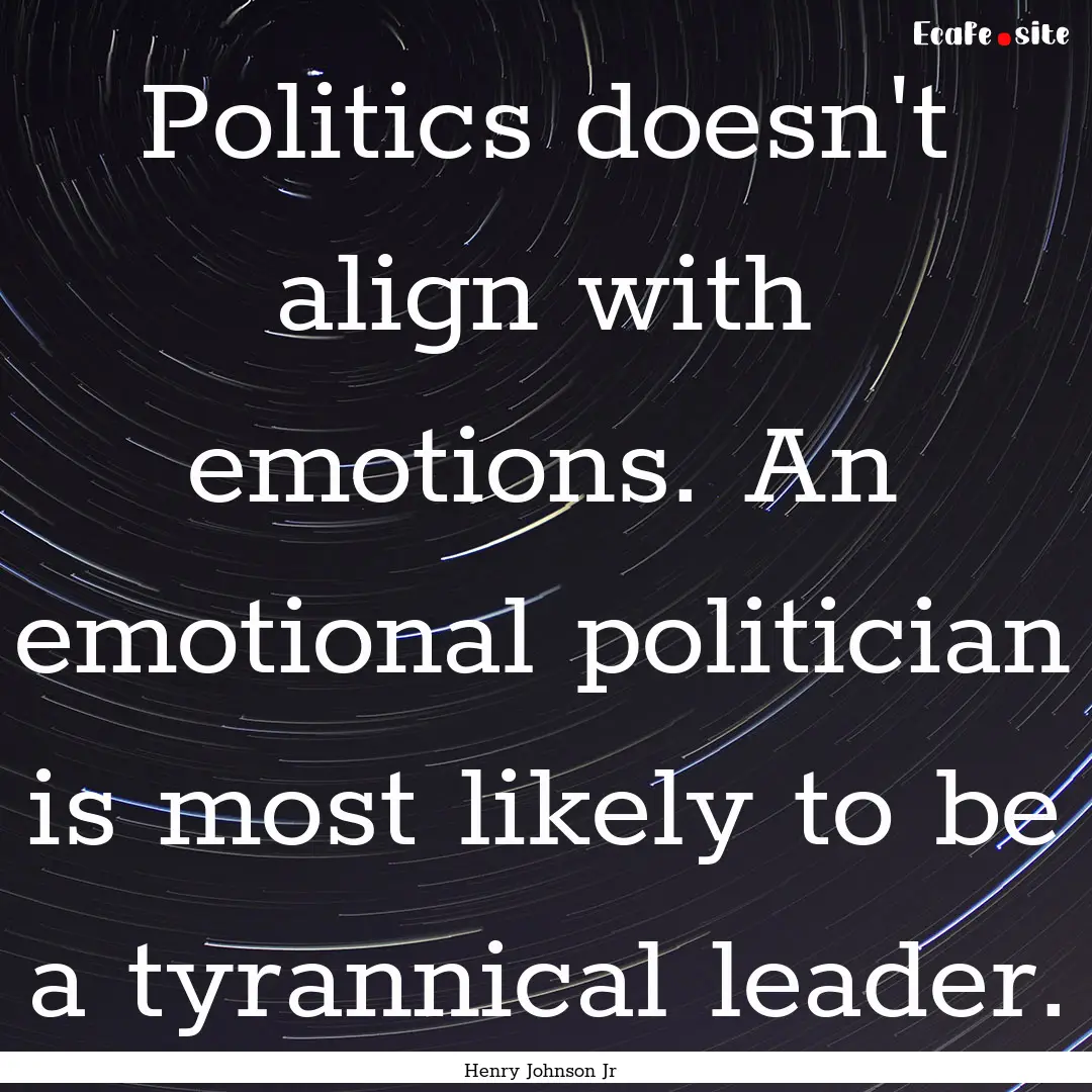 Politics doesn't align with emotions. An.... : Quote by Henry Johnson Jr