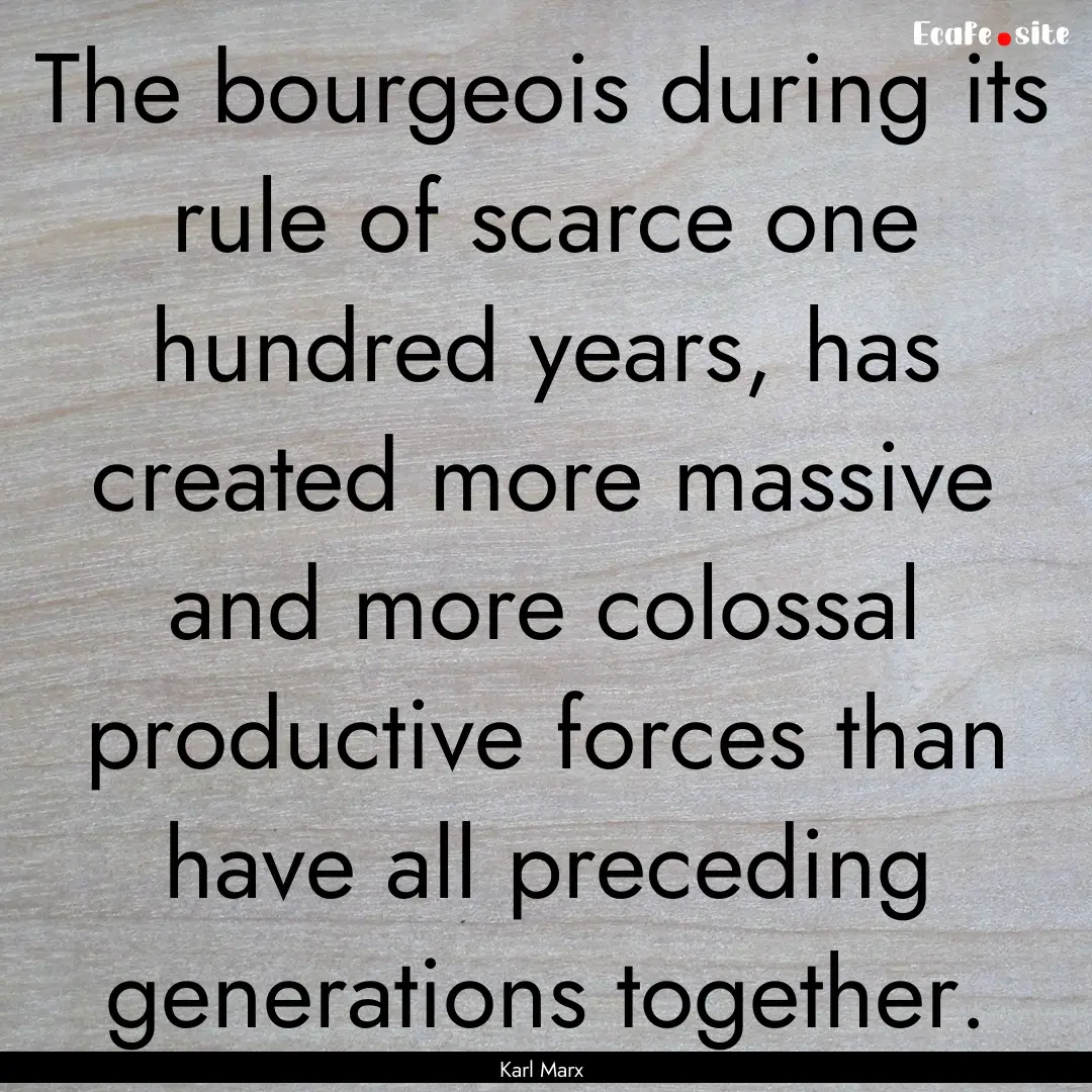 The bourgeois during its rule of scarce one.... : Quote by Karl Marx