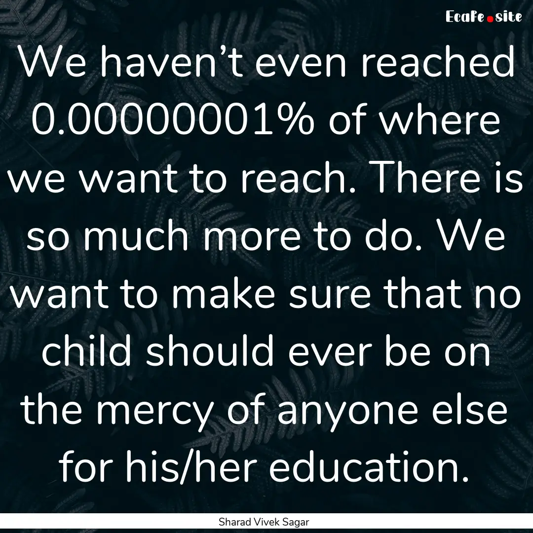 We haven’t even reached 0.00000001% of.... : Quote by Sharad Vivek Sagar