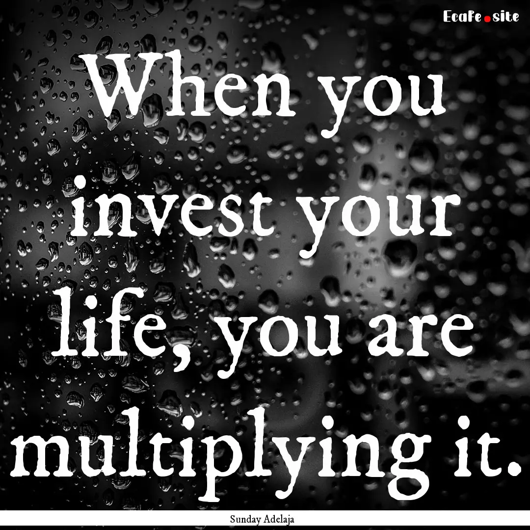 When you invest your life, you are multiplying.... : Quote by Sunday Adelaja