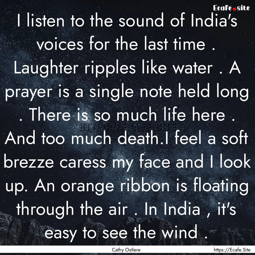 I listen to the sound of India's voices for.... : Quote by Cathy Ostlere