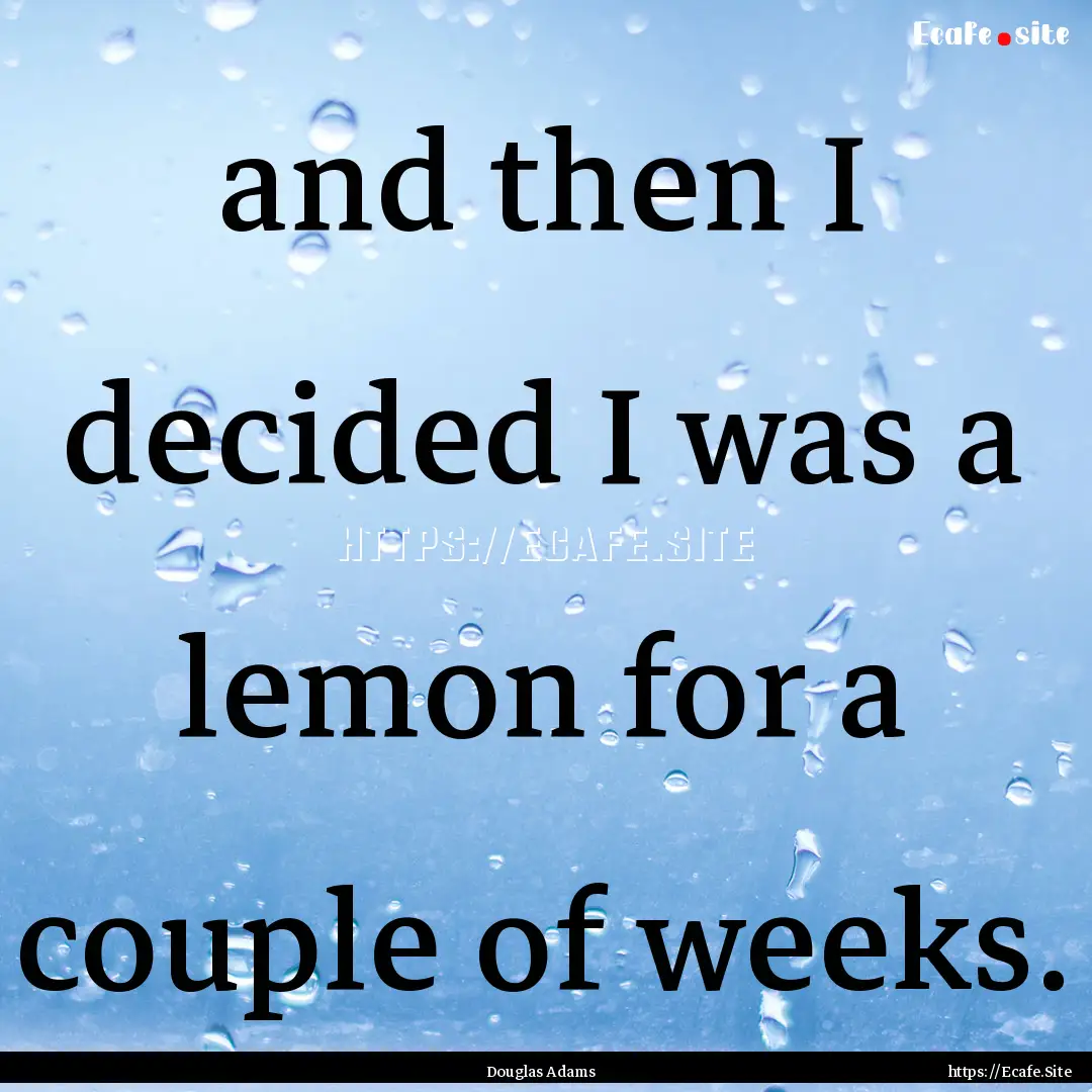 and then I decided I was a lemon for a couple.... : Quote by Douglas Adams