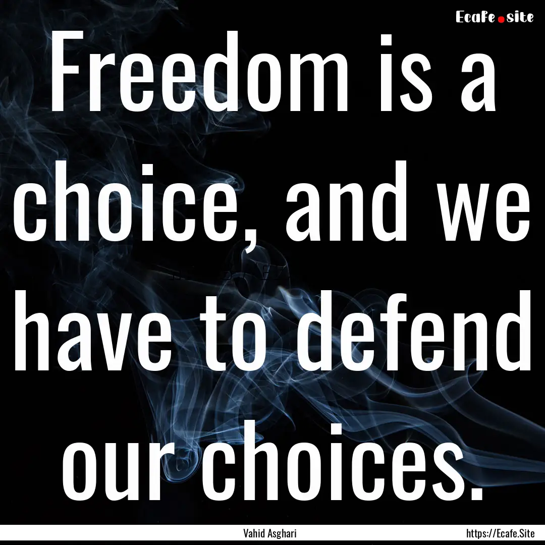 Freedom is a choice, and we have to defend.... : Quote by Vahid Asghari