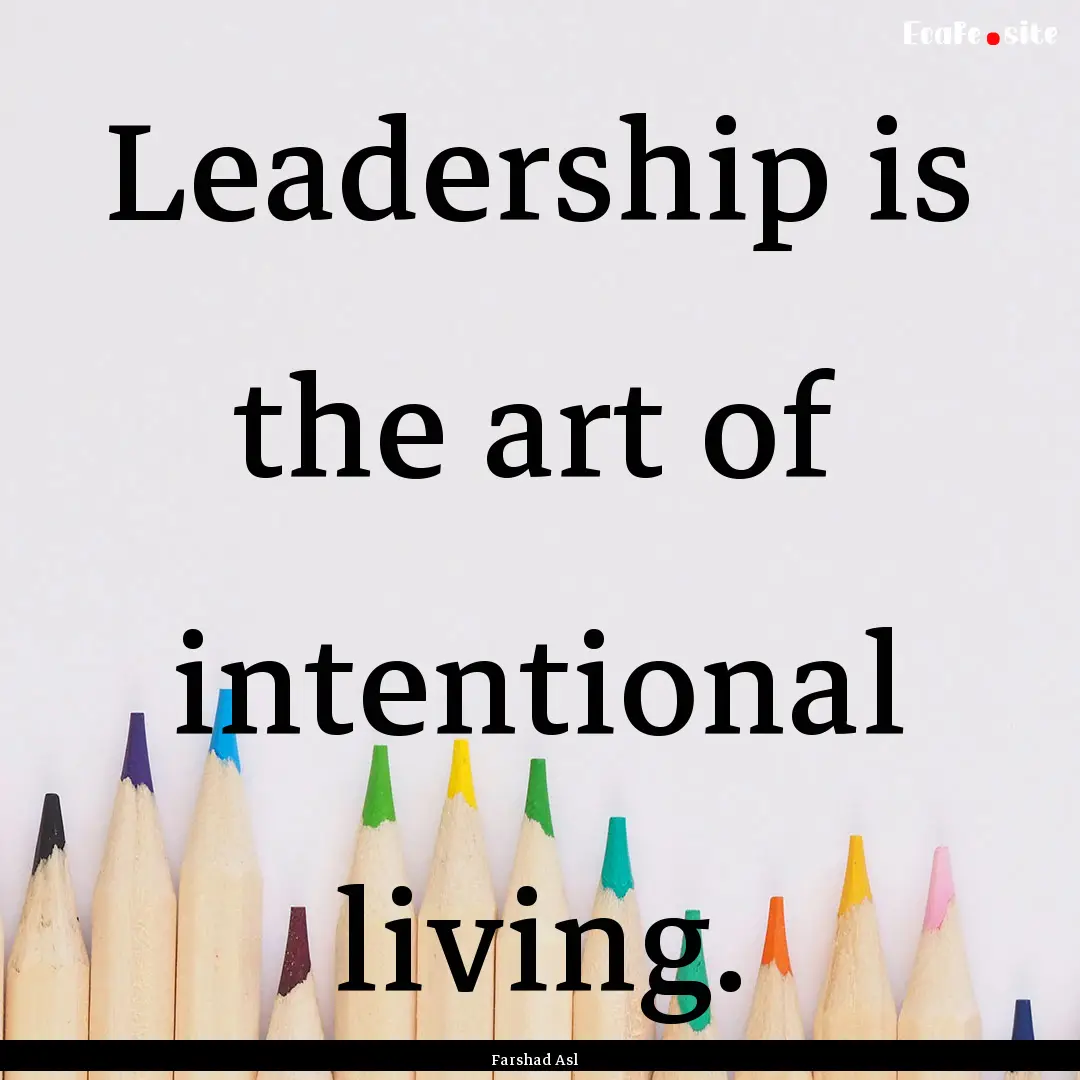 Leadership is the art of intentional living..... : Quote by Farshad Asl