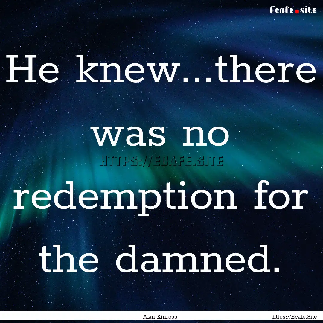 He knew...there was no redemption for the.... : Quote by Alan Kinross