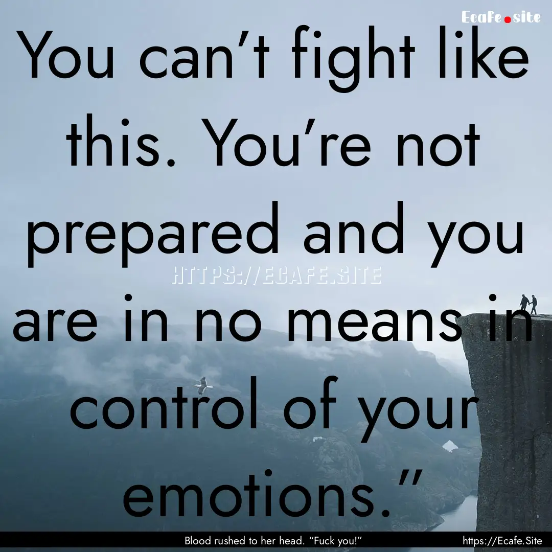 You can’t fight like this. You’re not.... : Quote by Blood rushed to her head. “Fuck you!”