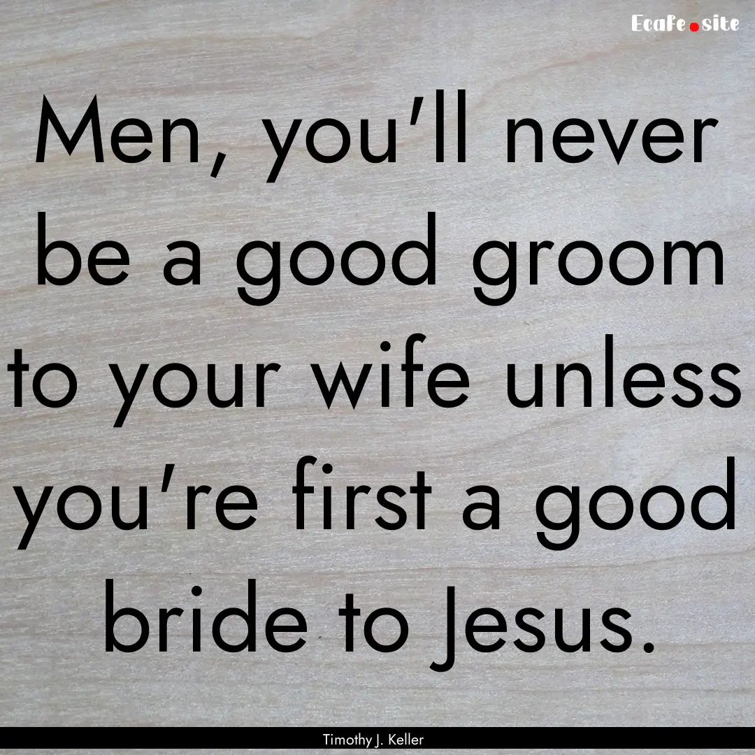 Men, you'll never be a good groom to your.... : Quote by Timothy J. Keller