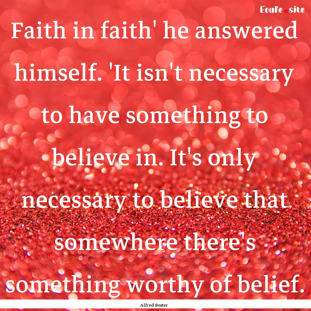 Faith in faith' he answered himself. 'It.... : Quote by Alfred Bester