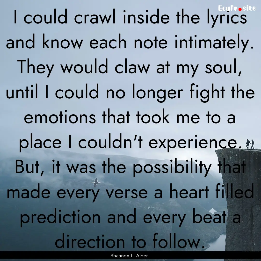 I could crawl inside the lyrics and know.... : Quote by Shannon L. Alder