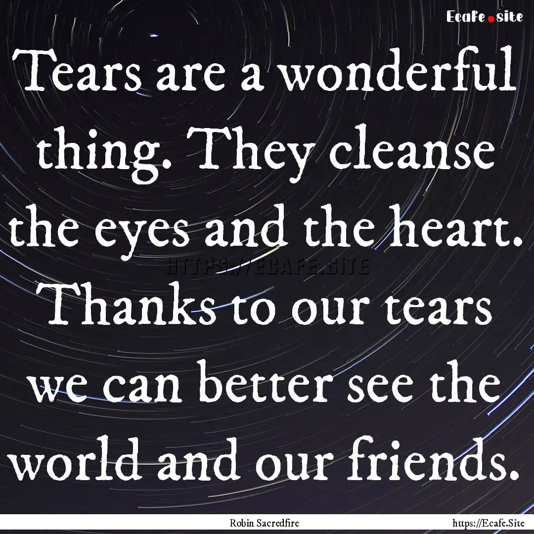 Tears are a wonderful thing. They cleanse.... : Quote by Robin Sacredfire