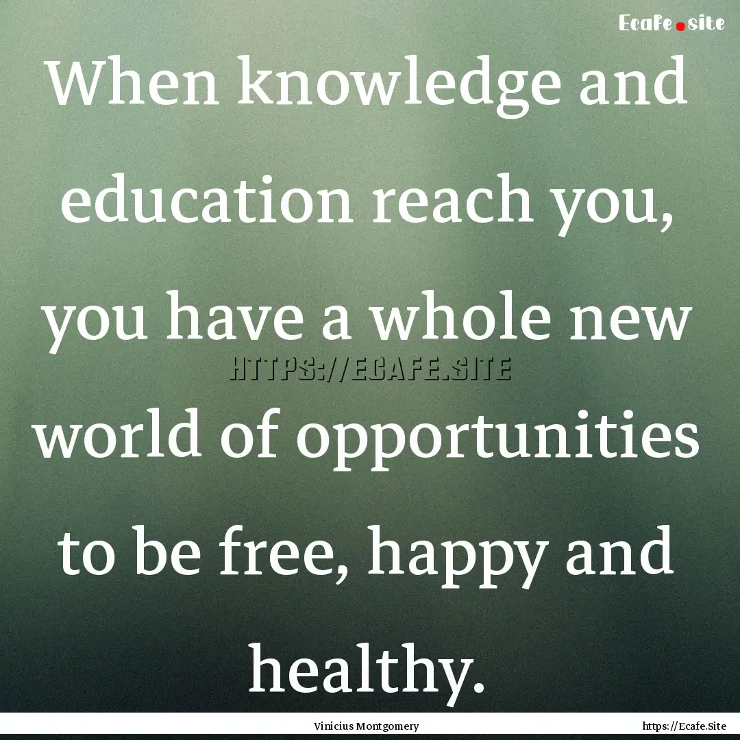 When knowledge and education reach you, you.... : Quote by Vinicius Montgomery