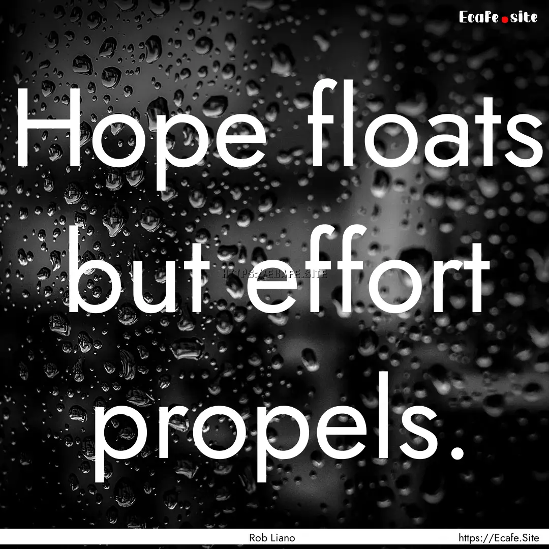 Hope floats but effort propels. : Quote by Rob Liano