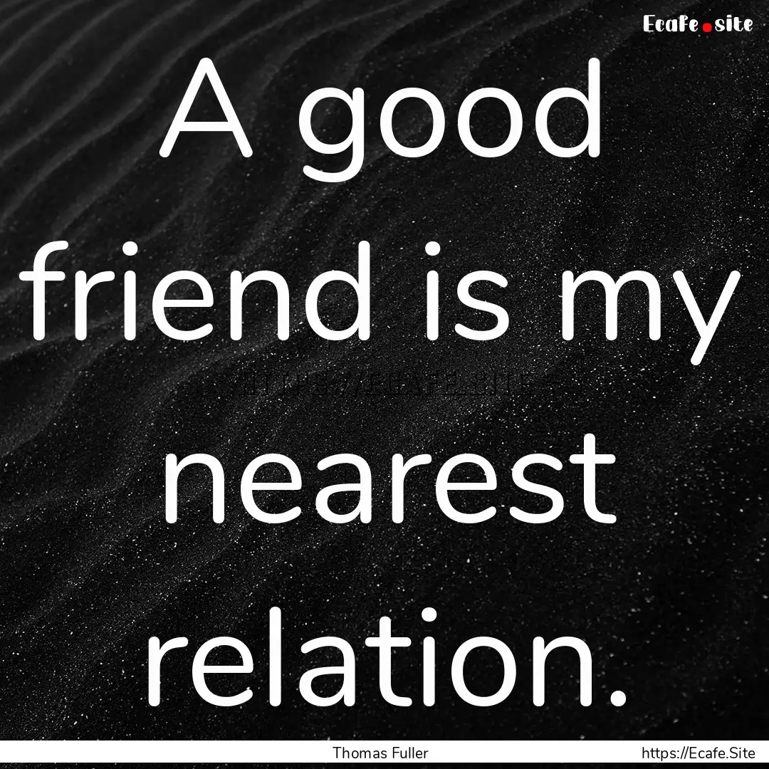 A good friend is my nearest relation. : Quote by Thomas Fuller