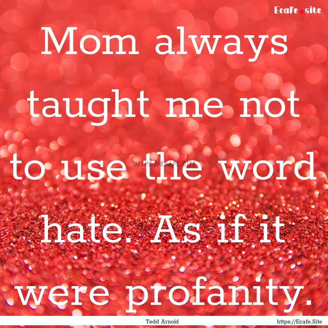 Mom always taught me not to use the word.... : Quote by Tedd Arnold