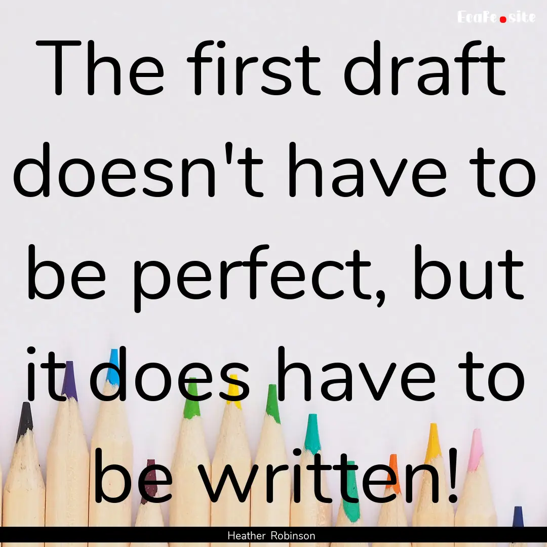 The first draft doesn't have to be perfect,.... : Quote by Heather Robinson