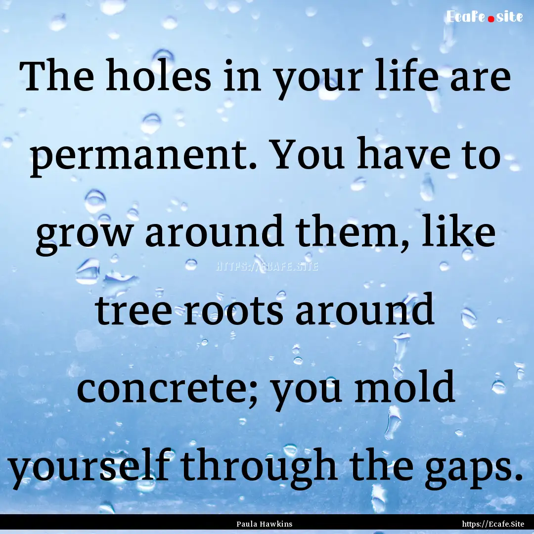 The holes in your life are permanent. You.... : Quote by Paula Hawkins