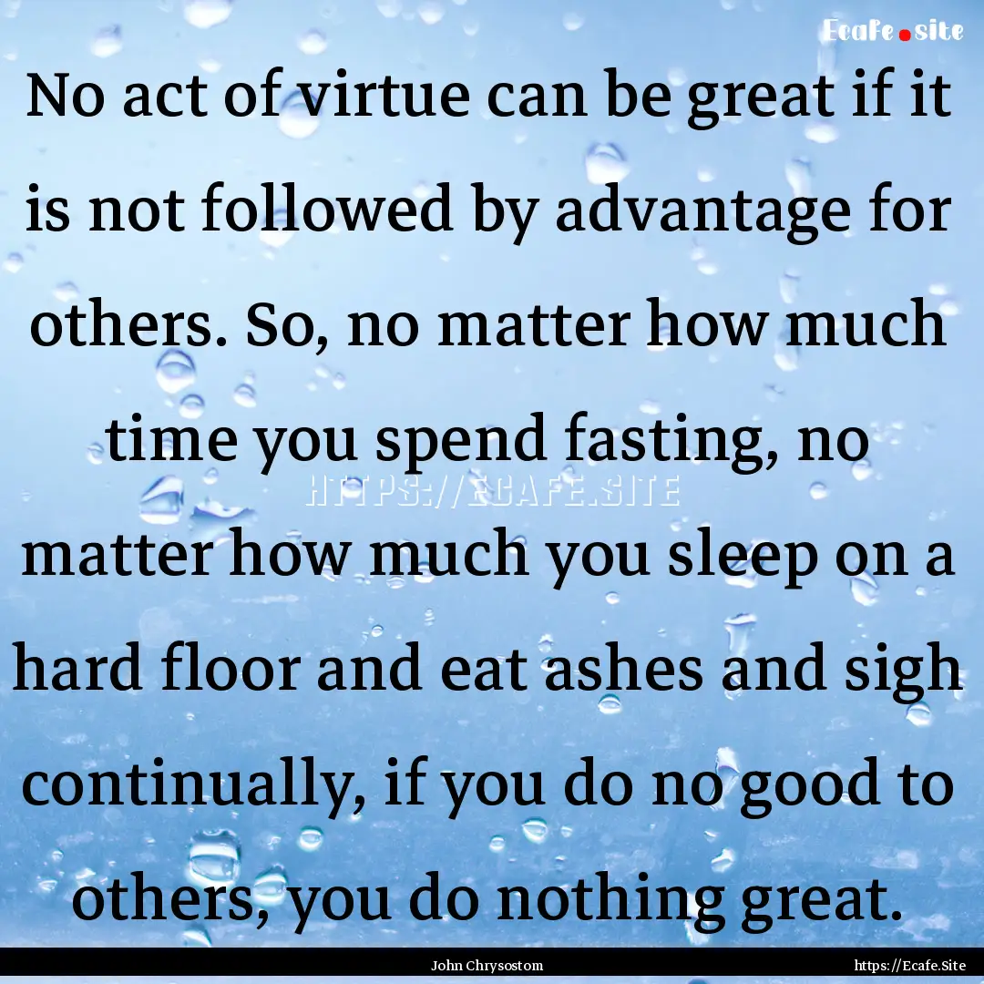 No act of virtue can be great if it is not.... : Quote by John Chrysostom