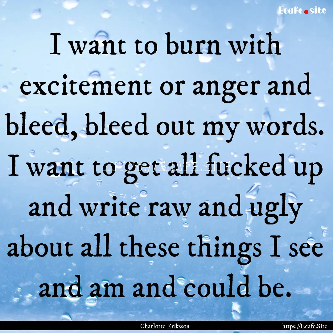 I want to burn with excitement or anger and.... : Quote by Charlotte Eriksson