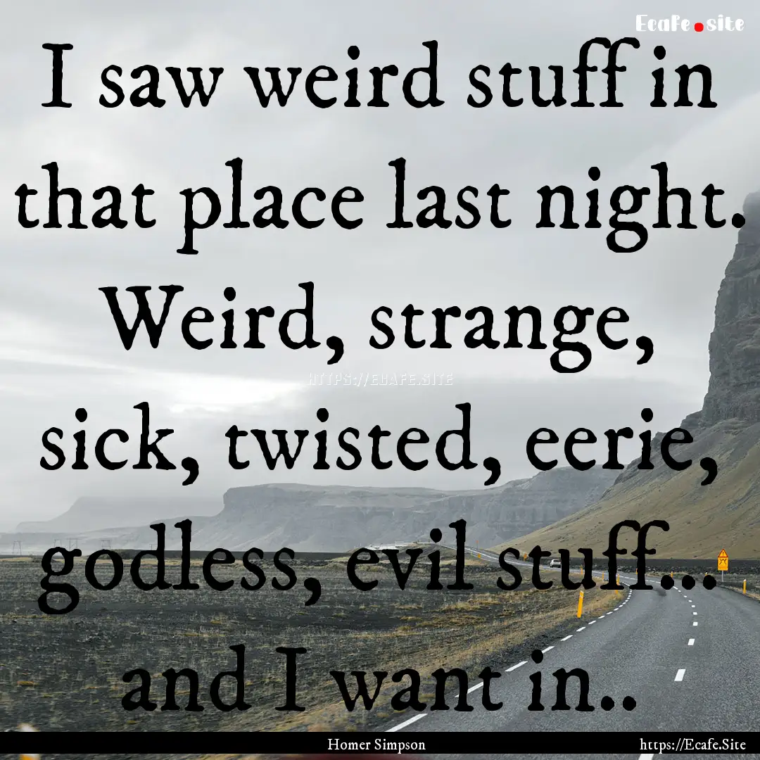 I saw weird stuff in that place last night..... : Quote by Homer Simpson