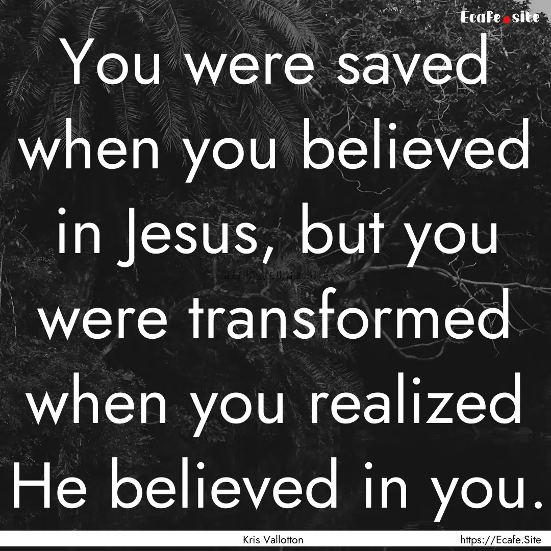 You were saved when you believed in Jesus,.... : Quote by Kris Vallotton