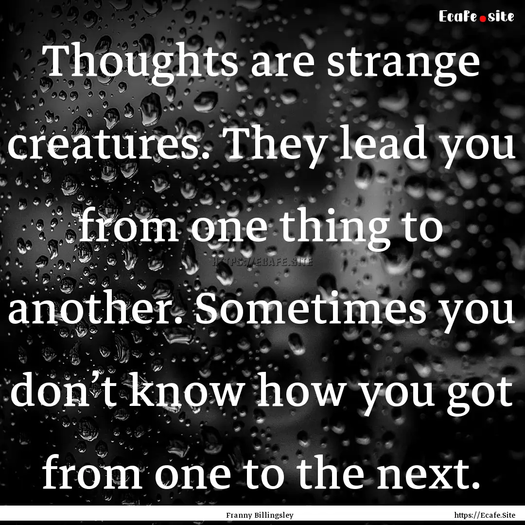 Thoughts are strange creatures. They lead.... : Quote by Franny Billingsley