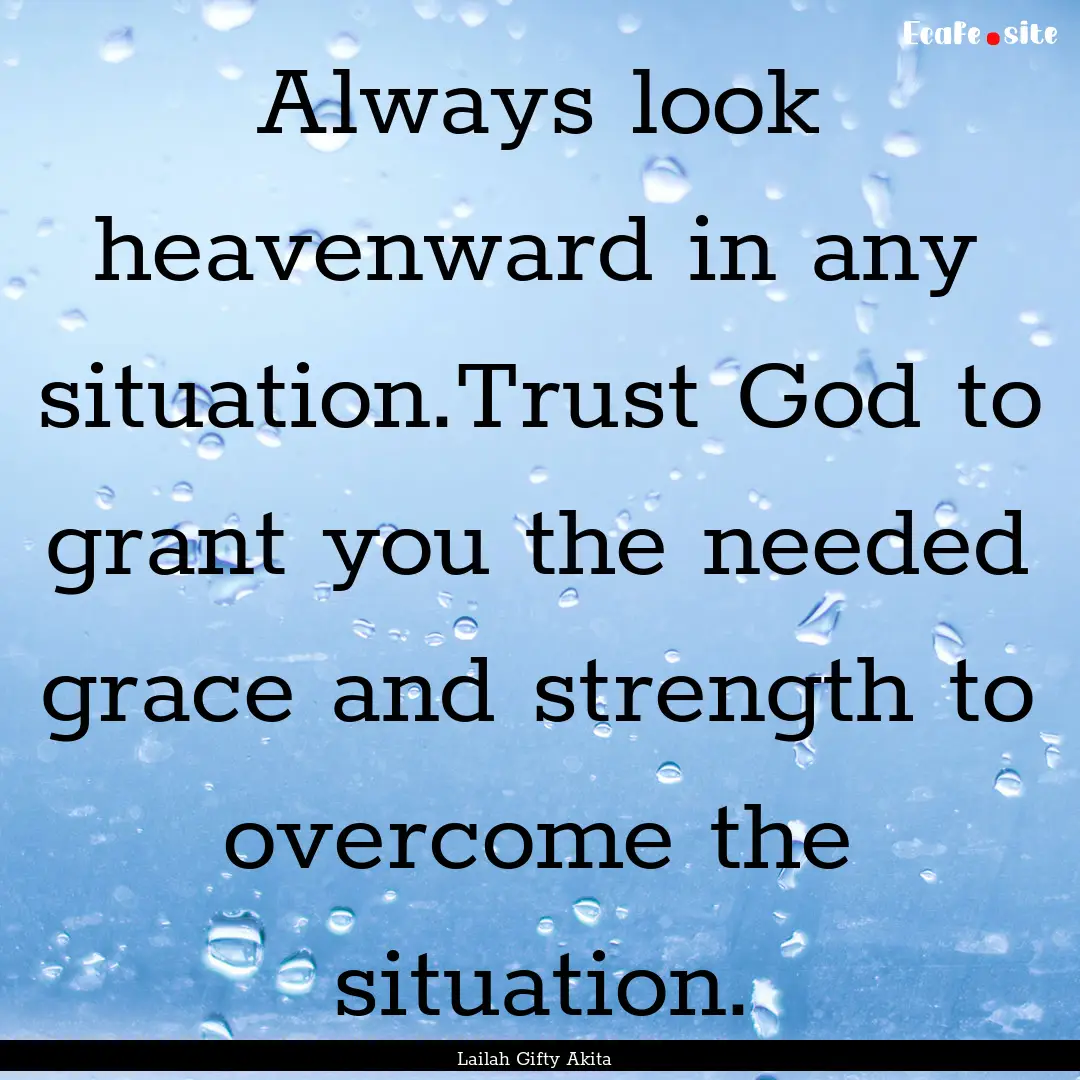 Always look heavenward in any situation.Trust.... : Quote by Lailah Gifty Akita