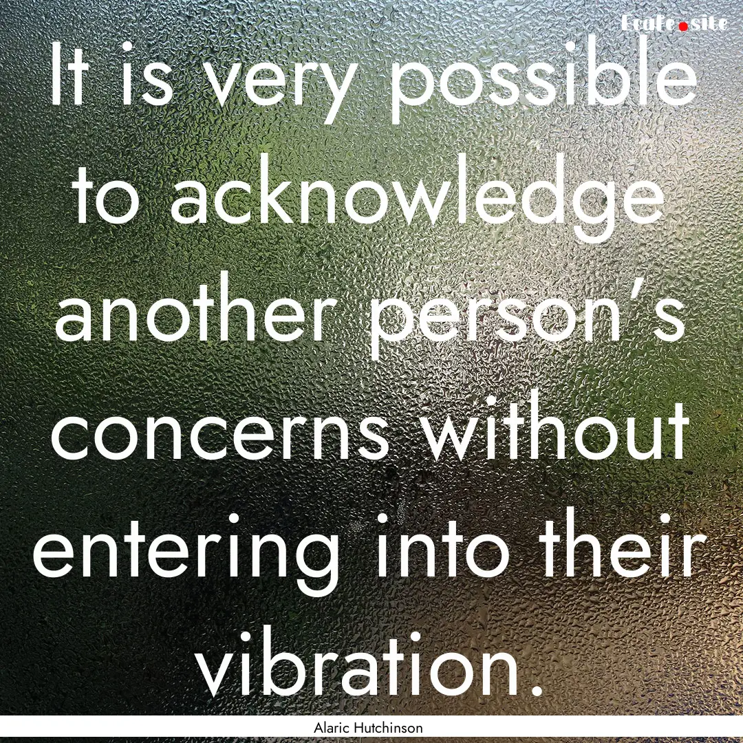 It is very possible to acknowledge another.... : Quote by Alaric Hutchinson