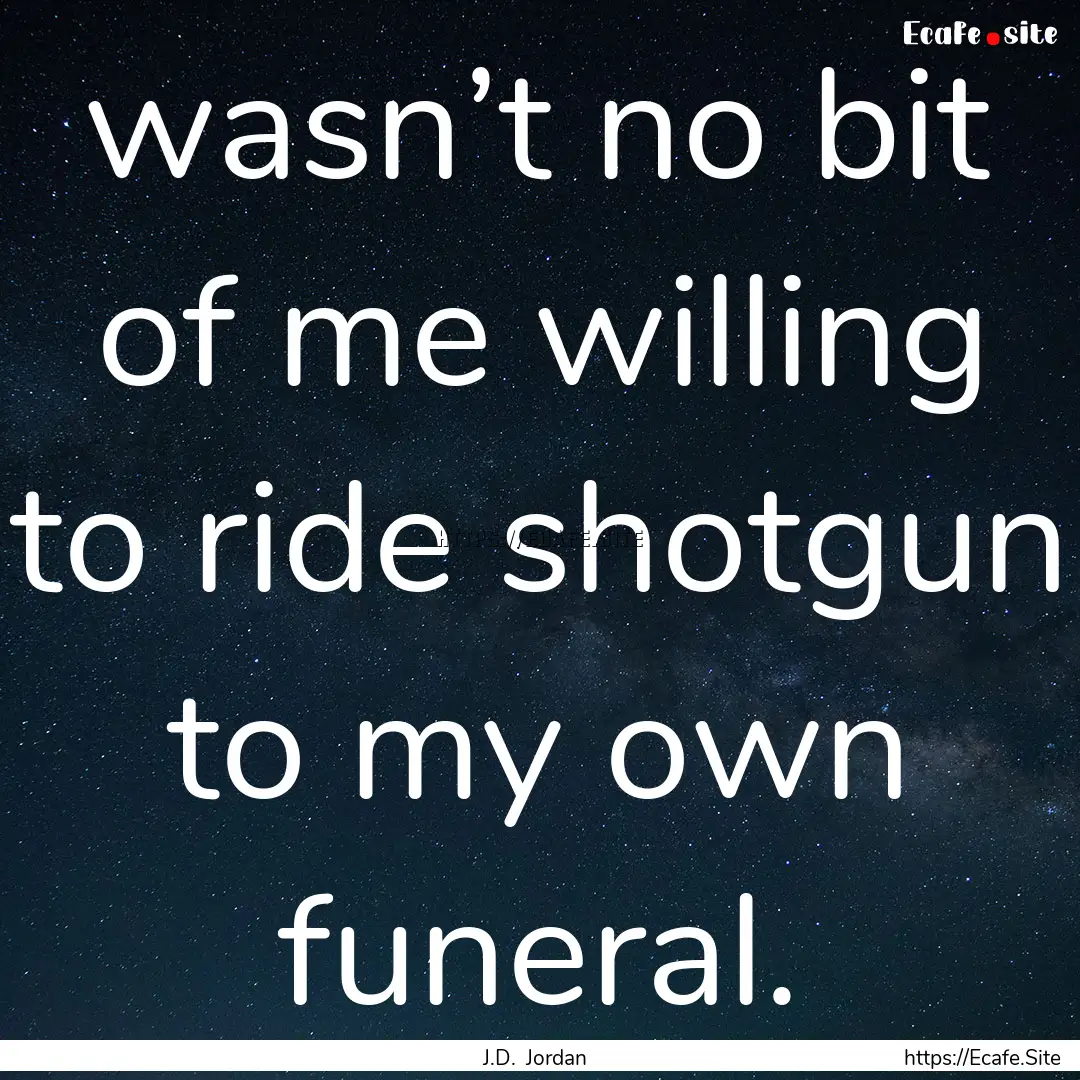 wasn’t no bit of me willing to ride shotgun.... : Quote by J.D. Jordan