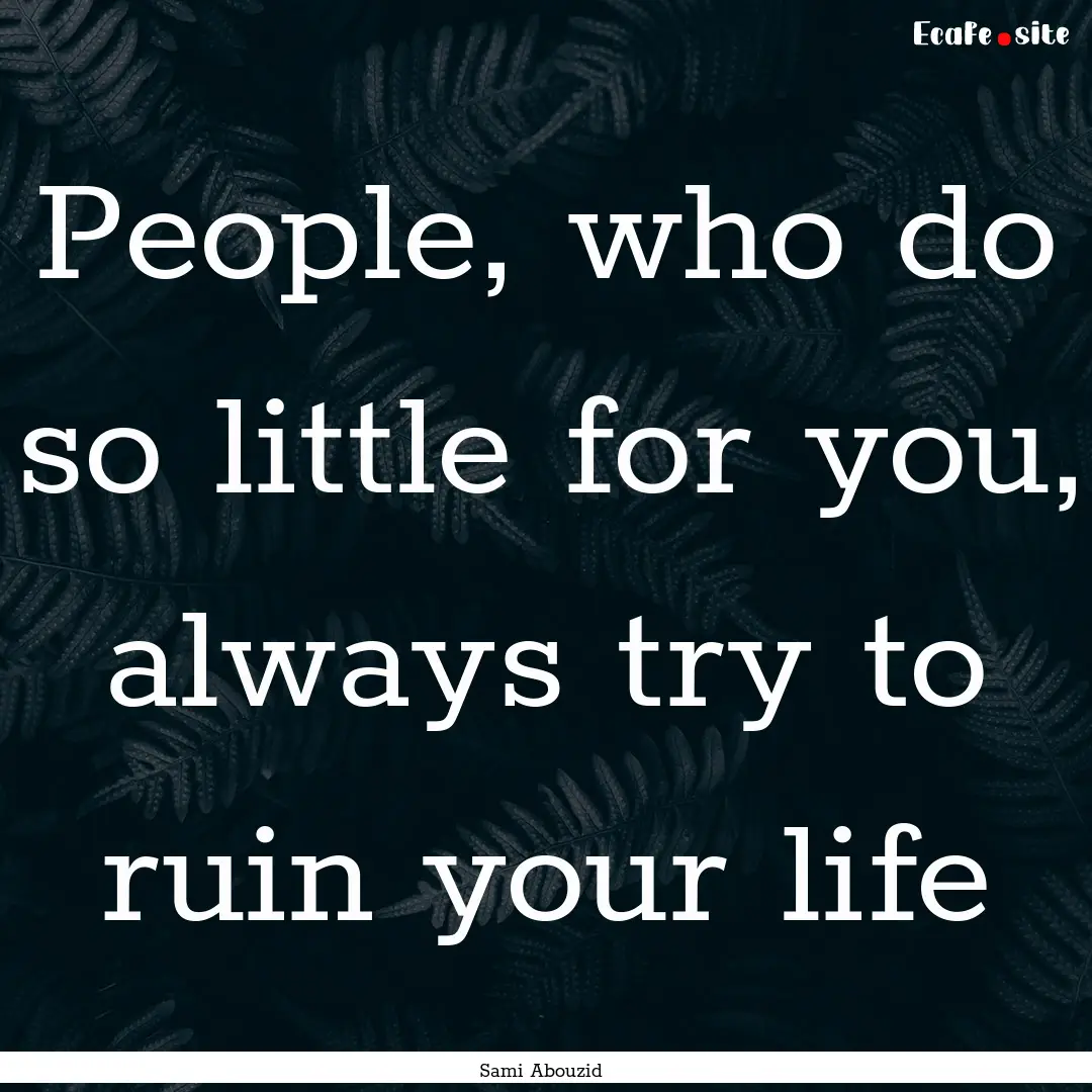 People, who do so little for you, always.... : Quote by Sami Abouzid