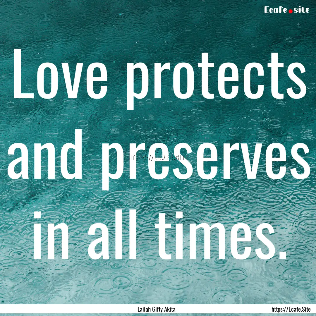 Love protects and preserves in all times..... : Quote by Lailah Gifty Akita